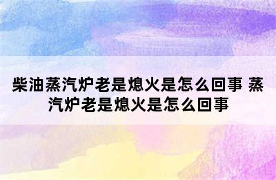 柴油蒸汽炉老是熄火是怎么回事 蒸汽炉老是熄火是怎么回事